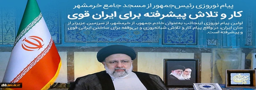 آیت‌الله رئیسی در اولین پیام نوروزی در مسجد جامع خرمشهر:
در سال جاری ان‌شاالله مسئله اشتغال مسئله اول دولت است/ رنج مردم را در سفرهای استانی و ملاقات‌های عمومی لمس می‌کنم/ قرن پانزدهم، دوره نقش‌آفرینی فعال ملت ایران و قرن ایران اسلامی است/ حمایت از تولید