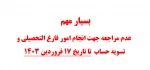 بسیار مهم 
 عدم مراجعه جهت انجام امور فارغ التحصیلی و تسویه حساب 
 تا تاریخ 17 فروردین 1403 2