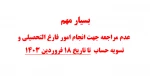 بسیار مهم 
 عدم مراجعه جهت انجام امور فارغ التحصیلی و تسویه حساب 
 تا تاریخ 18 فروردین 1403 2